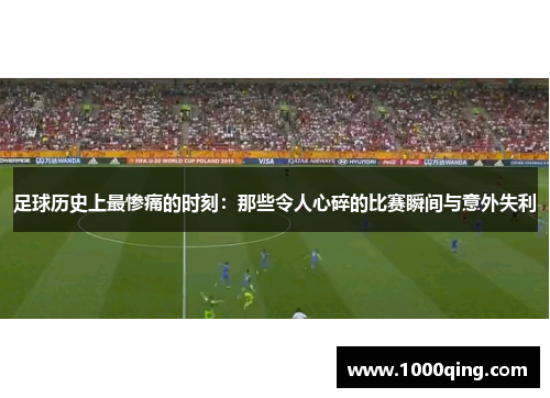 足球历史上最惨痛的时刻：那些令人心碎的比赛瞬间与意外失利